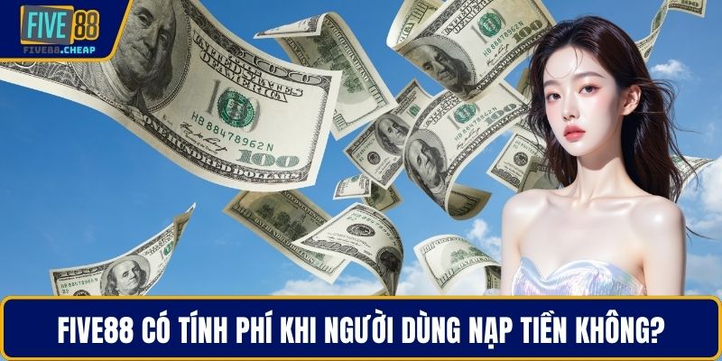 Five88 có tính phí khi người dùng nạp tiền không?