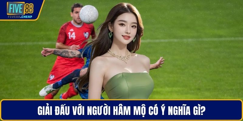 Giải đấu với người hâm mộ có ý nghĩa gì?