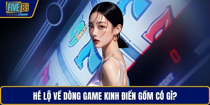 Hé lộ về dòng game kinh điển gồm có gì?