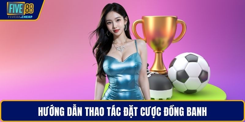 Hướng dẫn thao tác đặt cược đồng banh