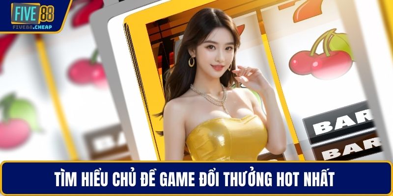 Tìm hiểu chủ đề game đổi thưởng hot nhất