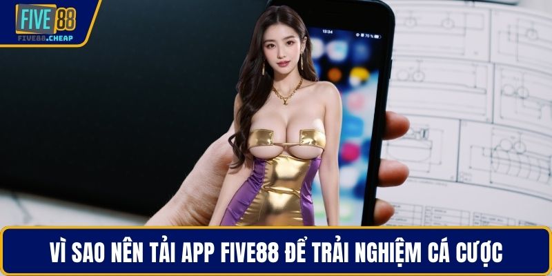 Vì sao nên tải app Five88 để trải nghiệm cá cược